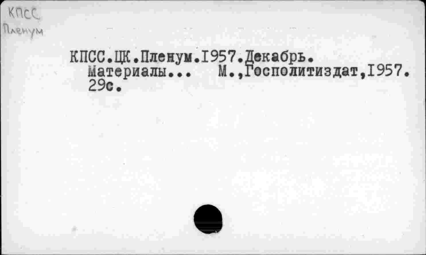 ﻿КПСС
Пленум
КПСС.ЦК.Пленум.1957.Декабрь.
Материалы...	М.,Госполитиздат,1957.
29с.